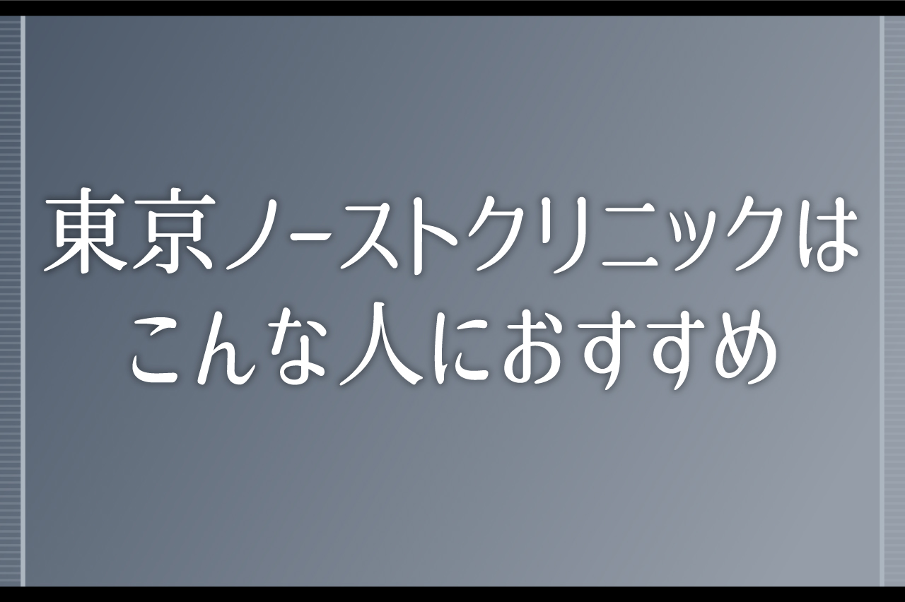 東京ノーストクリニックはこんな人におすすめ